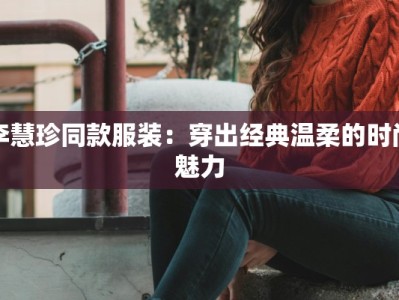 李慧珍同款服装：穿出经典温柔的时尚魅力