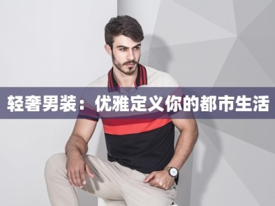 轻奢男装：优雅定义你的都市生活