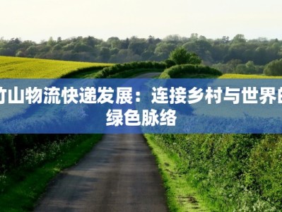 竹山物流快递发展：连接乡村与世界的绿色脉络