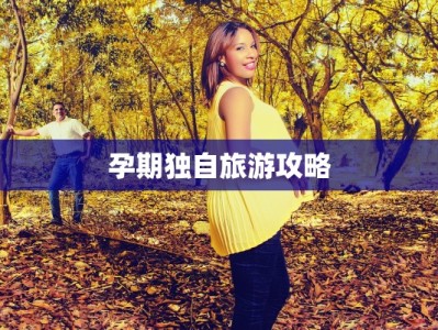 孕期独自旅游攻略