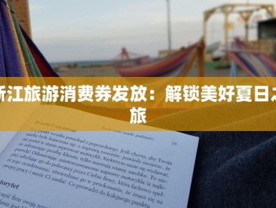 浙江旅游消费券发放：解锁美好夏日之旅
