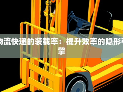 物流快递的装载率：提升效率的隐形引擎