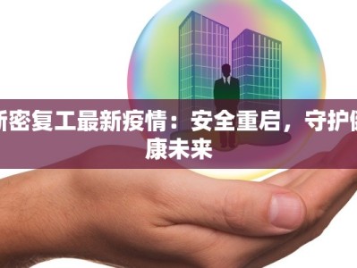 新密复工最新疫情：安全重启，守护健康未来