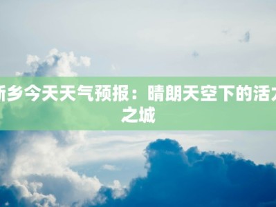 新乡今天天气预报：晴朗天空下的活力之城