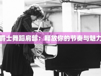 爵士舞蹈肩部：释放你的节奏与魅力