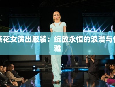 茶花女演出服装：绽放永恒的浪漫与优雅