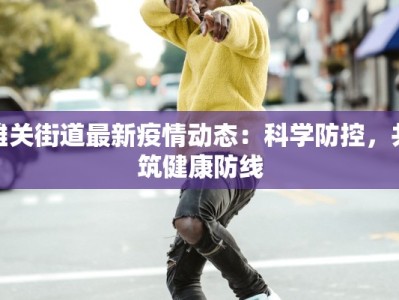 雄关街道最新疫情动态：科学防控，共筑健康防线