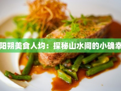 阳朔美食人均：探秘山水间的小确幸