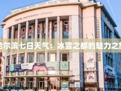 哈尔滨七日天气：冰雪之都的魅力之旅
