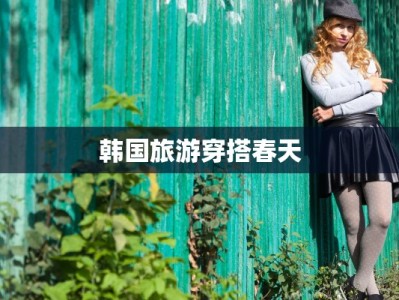 韩国旅游穿搭春天