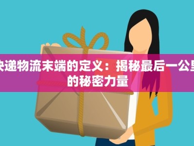 快递物流末端的定义：揭秘最后一公里的秘密力量