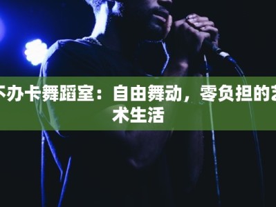 不办卡舞蹈室：自由舞动，零负担的艺术生活