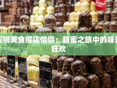 石狮美食探店情侣：甜蜜之旅中的味蕾狂欢