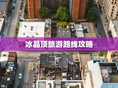 冰晶顶旅游路线攻略