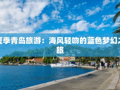 夏季青岛旅游：海风轻吻的蓝色梦幻之旅