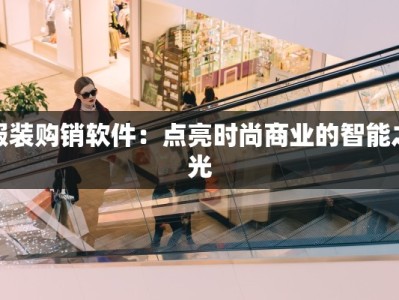 服装购销软件：点亮时尚商业的智能之光