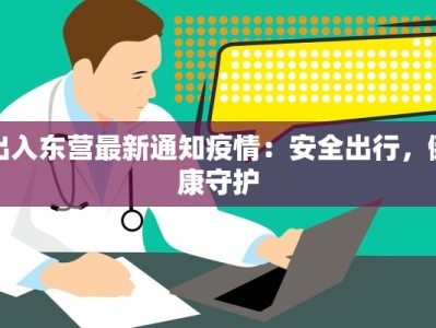 出入东营最新通知疫情：安全出行，健康守护