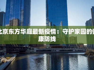 北京东方华庭最新疫情：守护家园的健康防线