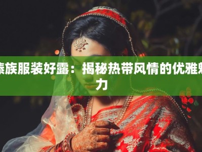 傣族服装好露：揭秘热带风情的优雅魅力