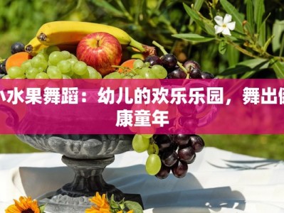 小水果舞蹈：幼儿的欢乐乐园，舞出健康童年