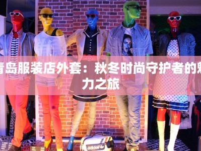 青岛服装店外套：秋冬时尚守护者的魅力之旅
