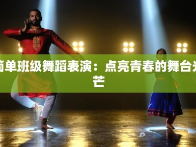 简单班级舞蹈表演：点亮青春的舞台光芒