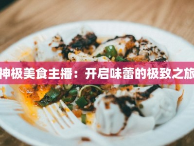 神极美食主播：开启味蕾的极致之旅