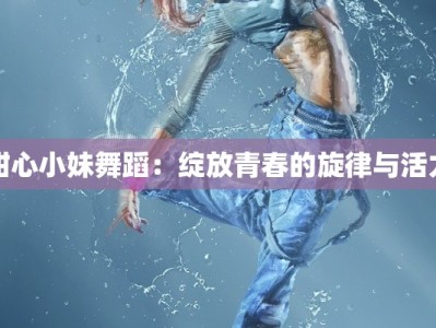甜心小妹舞蹈：绽放青春的旋律与活力