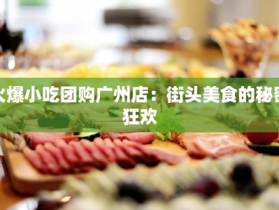 火爆小吃团购广州店：街头美食的秘密狂欢