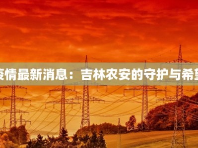 疫情最新消息：吉林农安的守护与希望