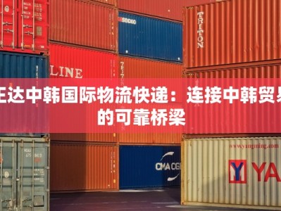 正达中韩国际物流快递：连接中韩贸易的可靠桥梁