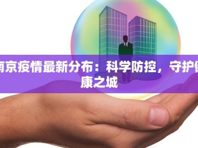 南京疫情最新分布：科学防控，守护健康之城