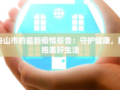 舟山市的最新疫情报告：守护健康，拥抱美好生活
