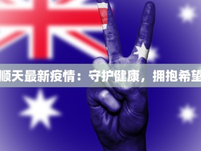 顺天最新疫情：守护健康，拥抱希望