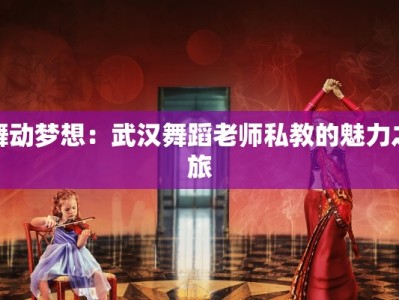 舞动梦想：武汉舞蹈老师私教的魅力之旅