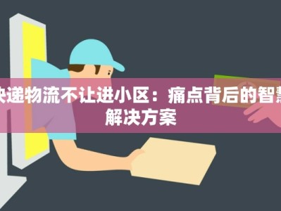快递物流不让进小区：痛点背后的智慧解决方案
