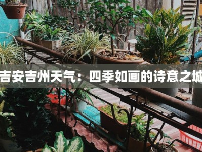 吉安吉州天气：四季如画的诗意之城