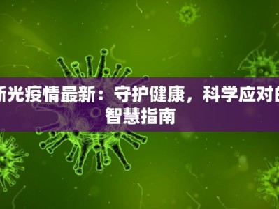 新光疫情最新：守护健康，科学应对的智慧指南