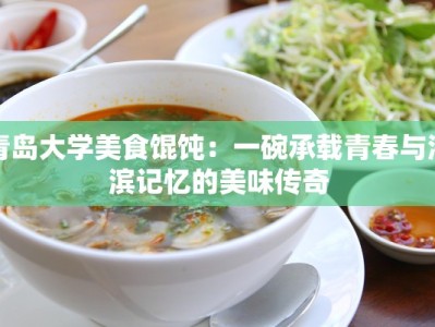 青岛大学美食馄饨：一碗承载青春与海滨记忆的美味传奇