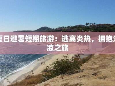 夏日避暑短期旅游：逃离炎热，拥抱清凉之旅