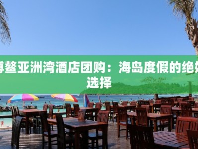 博鳌亚洲湾酒店团购：海岛度假的绝妙选择