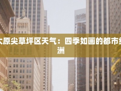 太原尖草坪区天气：四季如画的都市绿洲