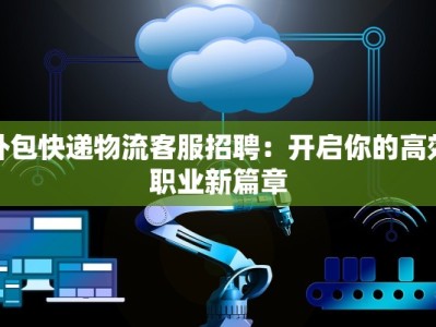 外包快递物流客服招聘：开启你的高效职业新篇章