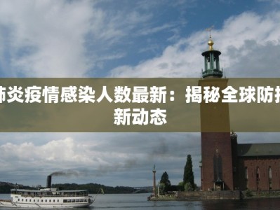 肺炎疫情感染人数最新：揭秘全球防控新动态