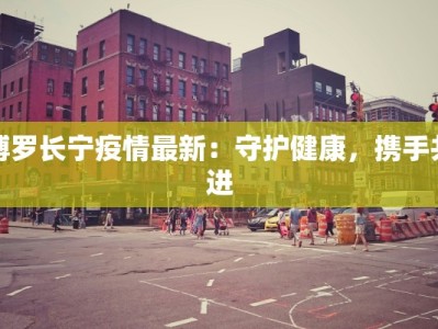 博罗长宁疫情最新：守护健康，携手共进