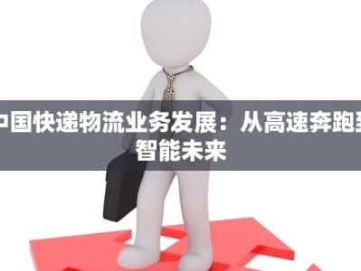 中国快递物流业务发展：从高速奔跑到智能未来