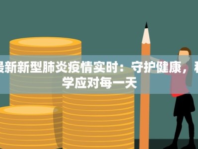 最新新型肺炎疫情实时：守护健康，科学应对每一天
