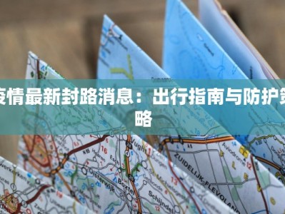 疫情最新封路消息：出行指南与防护策略