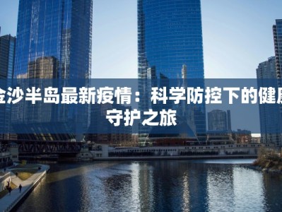 金沙半岛最新疫情：科学防控下的健康守护之旅