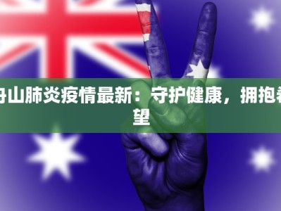 舟山肺炎疫情最新：守护健康，拥抱希望